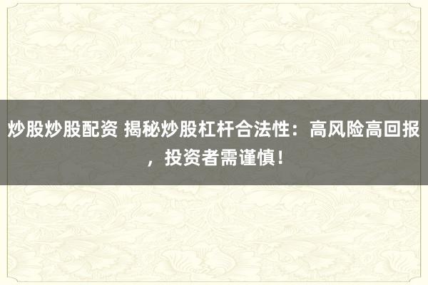 炒股炒股配资 揭秘炒股杠杆合法性：高风险高回报，投资者需谨慎！