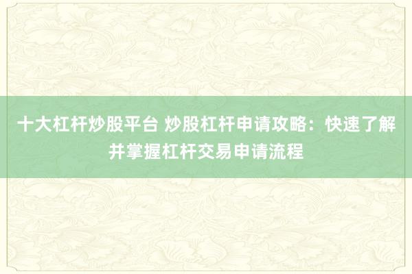 十大杠杆炒股平台 炒股杠杆申请攻略：快速了解并掌握杠杆交易申请流程