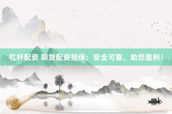杠杆配资 期货配资担保：安全可靠，助您盈利！