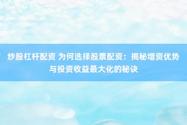 炒股杠杆配资 为何选择股票配资：揭秘增资优势与投资收益最大化的秘诀