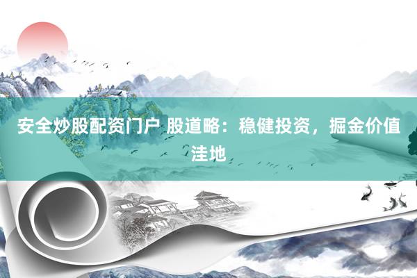 安全炒股配资门户 股道略：稳健投资，掘金价值洼地