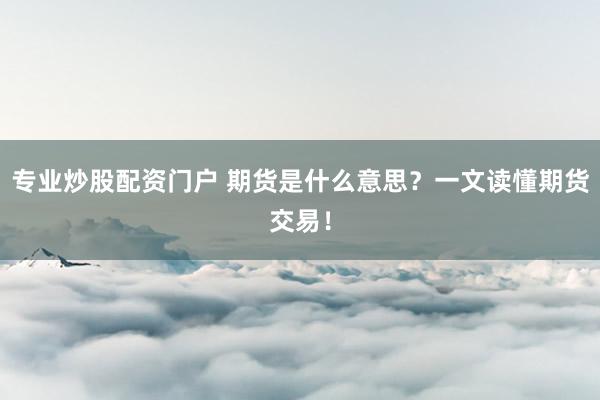 专业炒股配资门户 期货是什么意思？一文读懂期货交易！