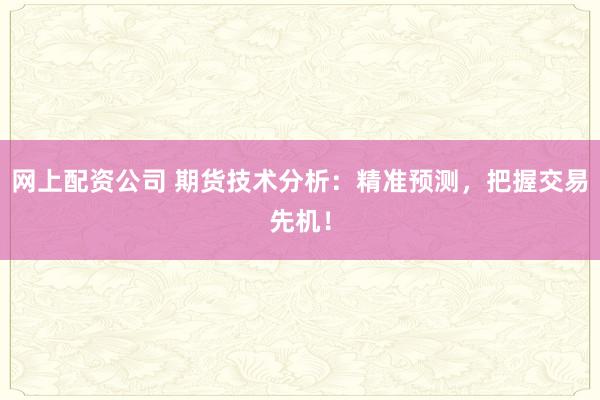 网上配资公司 期货技术分析：精准预测，把握交易先机！