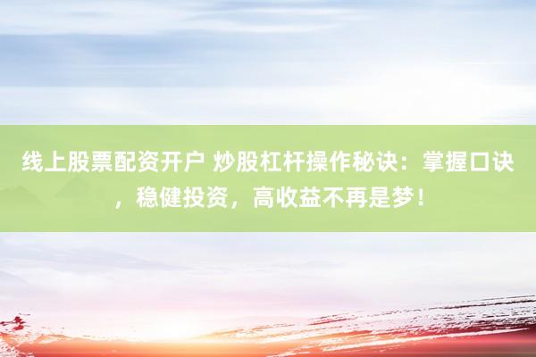 线上股票配资开户 炒股杠杆操作秘诀：掌握口诀，稳健投资，高收益不再是梦！