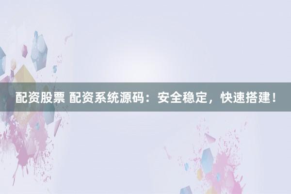 配资股票 配资系统源码：安全稳定，快速搭建！