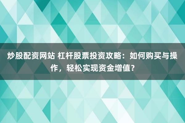炒股配资网站 杠杆股票投资攻略：如何购买与操作，轻松实现资金增值？