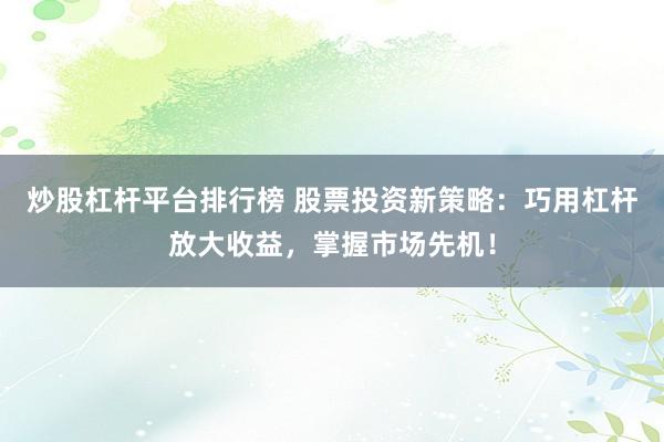炒股杠杆平台排行榜 股票投资新策略：巧用杠杆放大收益，掌握市场先机！