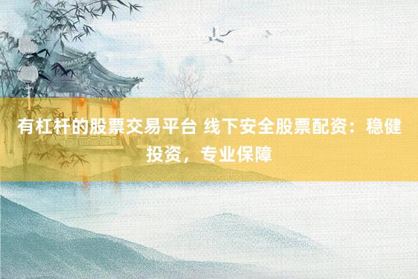有杠杆的股票交易平台 线下安全股票配资：稳健投资，专业保障