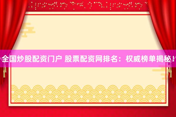 全国炒股配资门户 股票配资网排名：权威榜单揭秘！