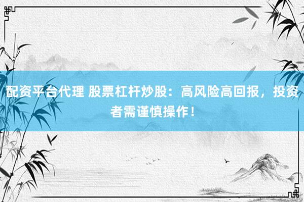 配资平台代理 股票杠杆炒股：高风险高回报，投资者需谨慎操作！