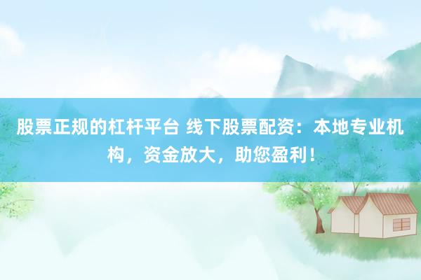 股票正规的杠杆平台 线下股票配资：本地专业机构，资金放大，助您盈利！
