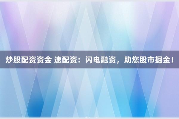 炒股配资资金 速配资：闪电融资，助您股市掘金！