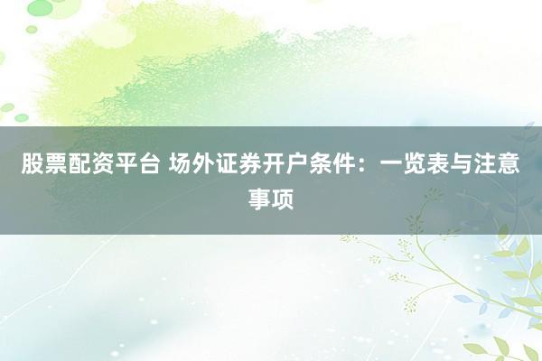 股票配资平台 场外证券开户条件：一览表与注意事项