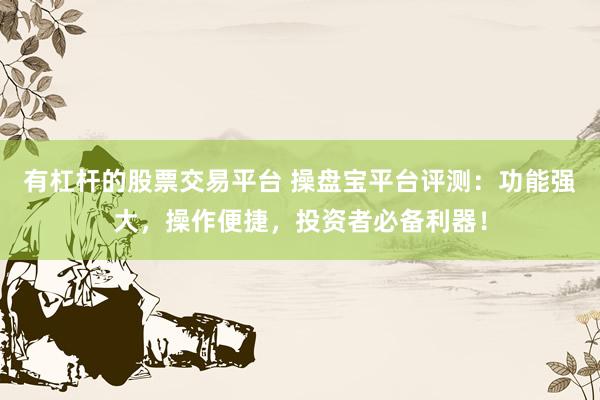 有杠杆的股票交易平台 操盘宝平台评测：功能强大，操作便捷，投资者必备利器！
