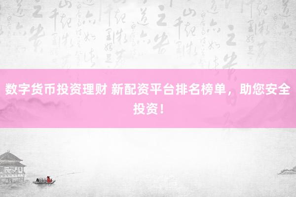 数字货币投资理财 新配资平台排名榜单，助您安全投资！