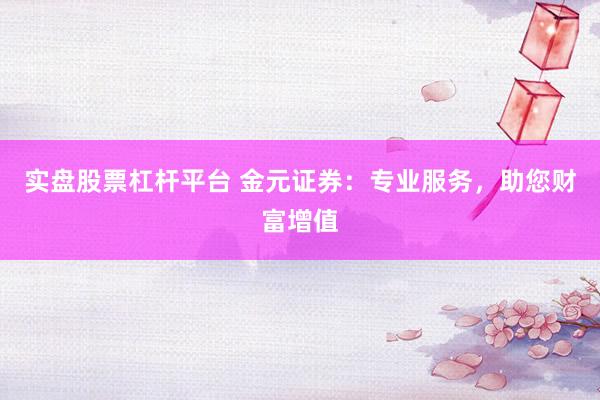 实盘股票杠杆平台 金元证券：专业服务，助您财富增值