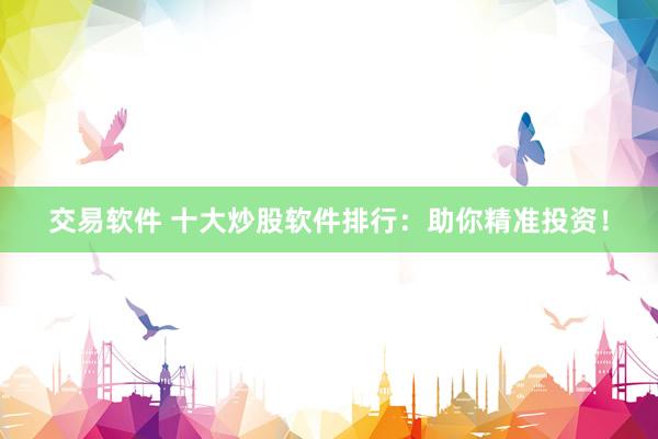 交易软件 十大炒股软件排行：助你精准投资！