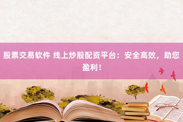 股票交易软件 线上炒股配资平台：安全高效，助您盈利！
