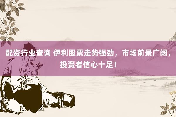 配资行业查询 伊利股票走势强劲，市场前景广阔，投资者信心十足！