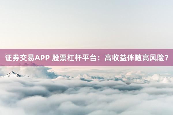证券交易APP 股票杠杆平台:高收益伴随高风险?