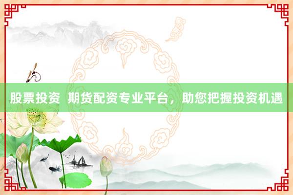股票投资  期货配资专业平台，助您把握投资机遇