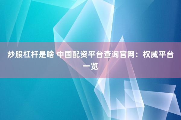 炒股杠杆是啥 中国配资平台查询官网：权威平台一览