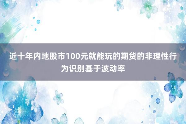 近十年内地股市100元就能玩的期货的非理性行为识别基于波动率