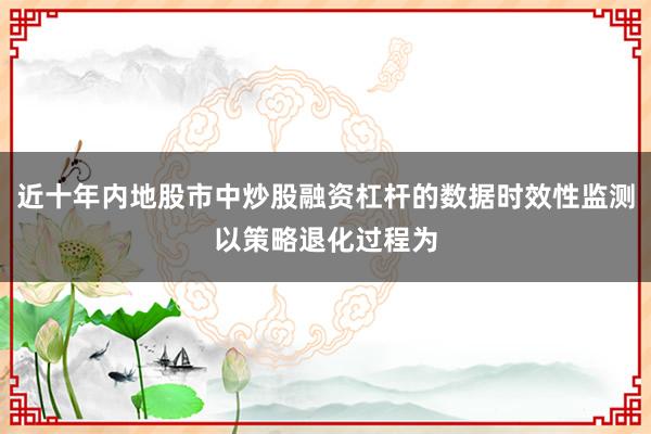 近十年内地股市中炒股融资杠杆的数据时效性监测以策略退化过程为