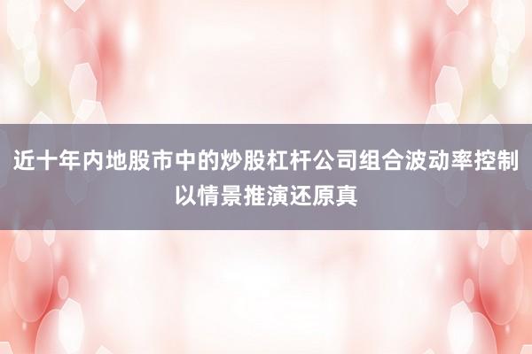 近十年内地股市中的炒股杠杆公司组合波动率控制以情景推演还原真