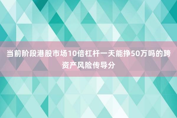当前阶段港股市场10倍杠杆一天能挣50万吗的跨资产风险传导分