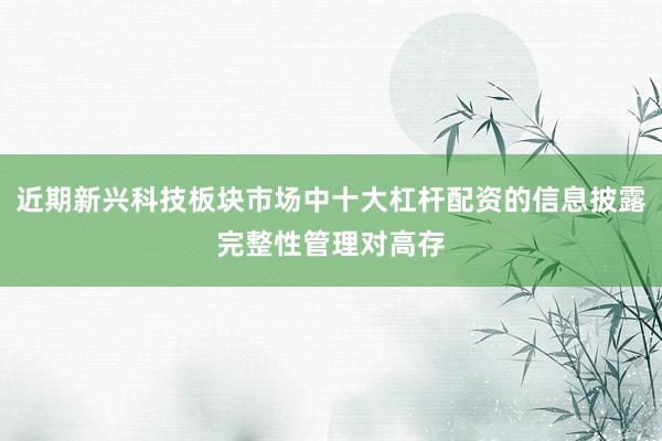 近期新兴科技板块市场中十大杠杆配资的信息披露完整性管理对高存