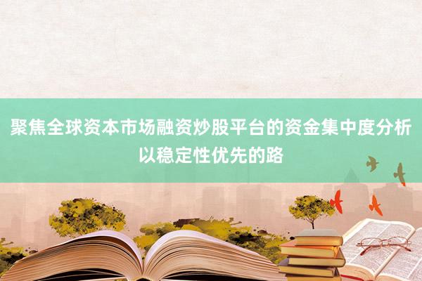 聚焦全球资本市场融资炒股平台的资金集中度分析以稳定性优先的路