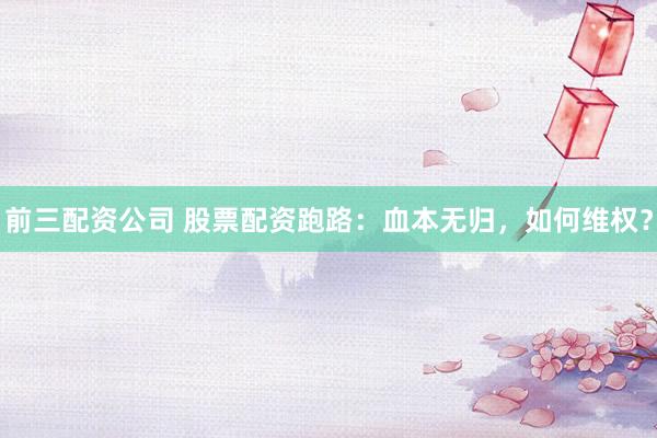 前三配资公司 股票配资跑路:血本无归,如何维权?