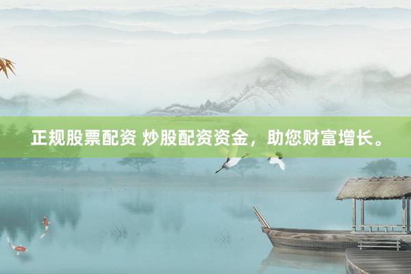 正规股票配资 炒股配资资金，助您财富增长。
