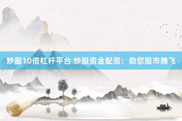 炒股10倍杠杆平台 炒股资金配资：助您股市腾飞
