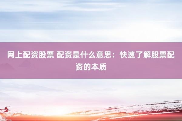 网上配资股票 配资是什么意思：快速了解股票配资的本质