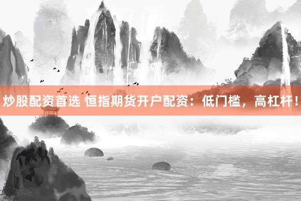 炒股配资首选 恒指期货开户配资：低门槛，高杠杆！
