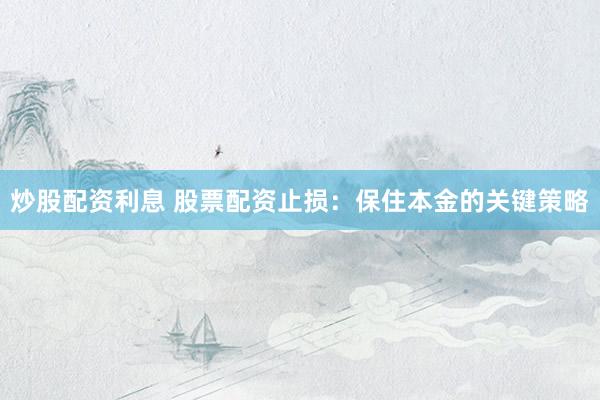 炒股配资利息 股票配资止损:保住本金的关键策略