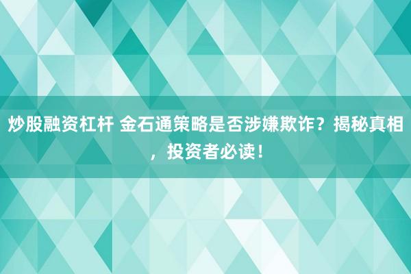 炒股融资杠杆 金石通策略是否涉嫌欺诈?揭秘真相,投资者必读!