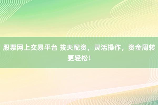 股票网上交易平台 按天配资,灵活操作,资金周转更轻松!