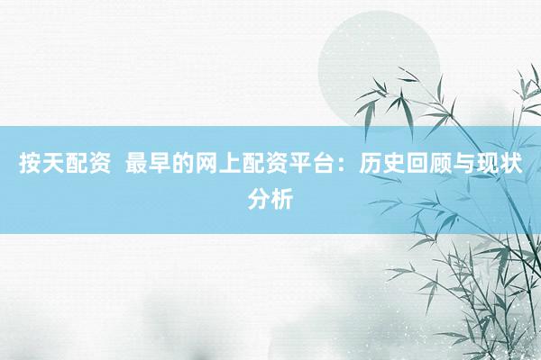 按天配资  最早的网上配资平台：历史回顾与现状分析