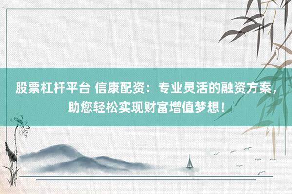 股票杠杆平台 信康配资：专业灵活的融资方案，助您轻松实现财富增值梦想！