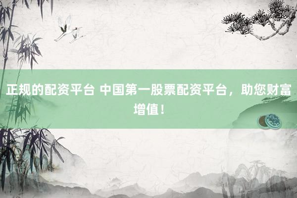正规的配资平台 中国第一股票配资平台,助您财富增值!