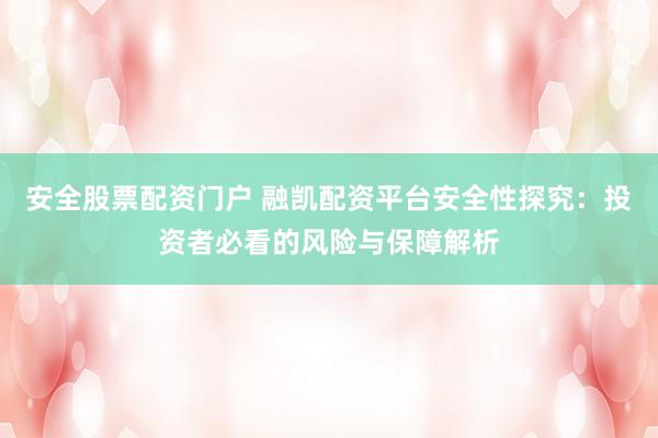 安全股票配资门户 融凯配资平台安全性探究：投资者必看的风险与保障解析