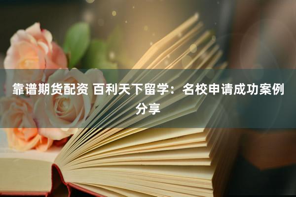 靠谱期货配资 百利天下留学：名校申请成功案例分享