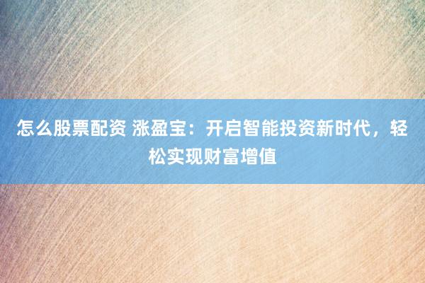 怎么股票配资 涨盈宝：开启智能投资新时代，轻松实现财富增值