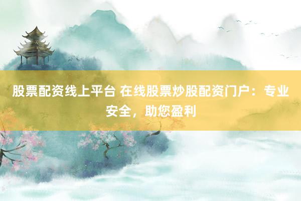 股票配资线上平台 在线股票炒股配资门户：专业安全，助您盈利