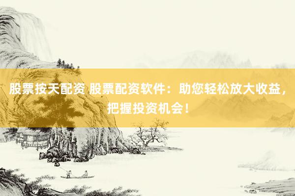 股票按天配资 股票配资软件：助您轻松放大收益，把握投资机会！