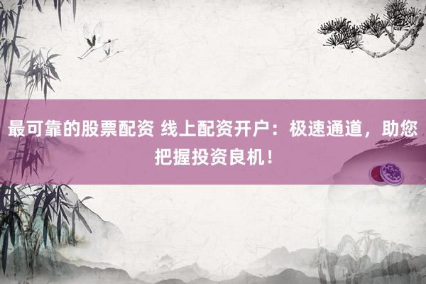 最可靠的股票配资 线上配资开户：极速通道，助您把握投资良机！