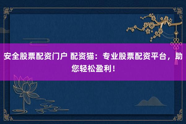 安全股票配资门户 配资猫：专业股票配资平台，助您轻松盈利！